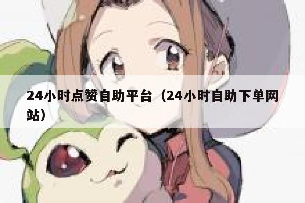 24小时点赞自助平台（24小时自助下单网站） 第1张
