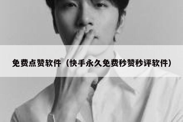 免费点赞软件（快手永久免费秒赞秒评软件） 第1张