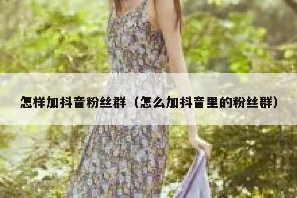 怎样加抖音粉丝群（怎么加抖音里的粉丝群） 第1张