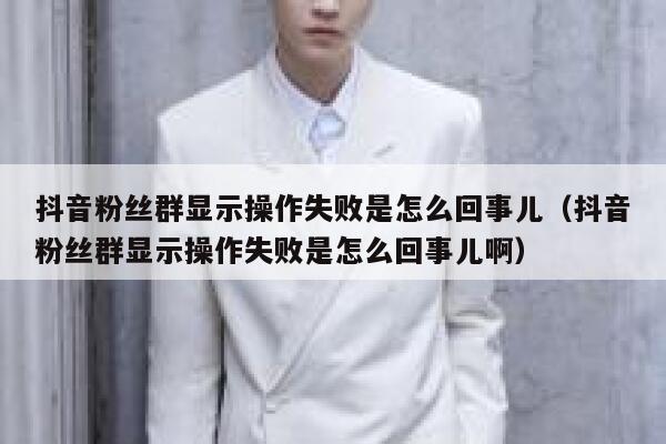 抖音粉丝群显示操作失败是怎么回事儿（抖音粉丝群显示操作失败是怎么回事儿啊） 第1张