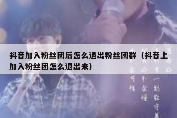 抖音加入粉丝团后怎么退出粉丝团群（抖音上加入粉丝团怎么退出来） 第1张