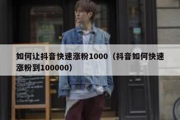 如何让抖音快速涨粉1000（抖音如何快速涨粉到100000） 第1张