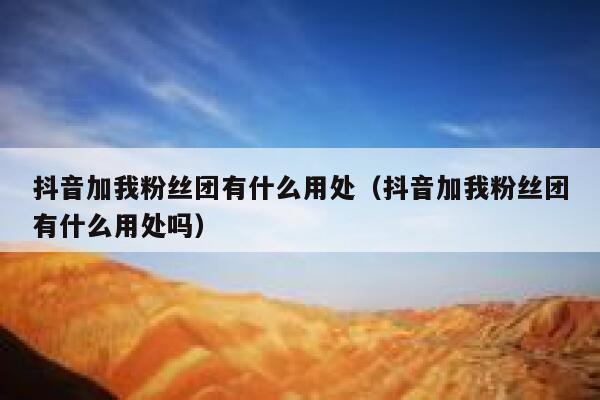 抖音加我粉丝团有什么用处（抖音加我粉丝团有什么用处吗） 第1张