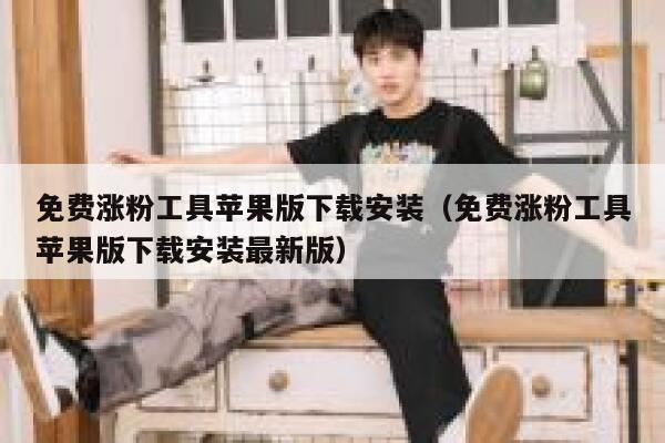 免费涨粉工具苹果版下载安装（免费涨粉工具苹果版下载安装最新版） 第1张