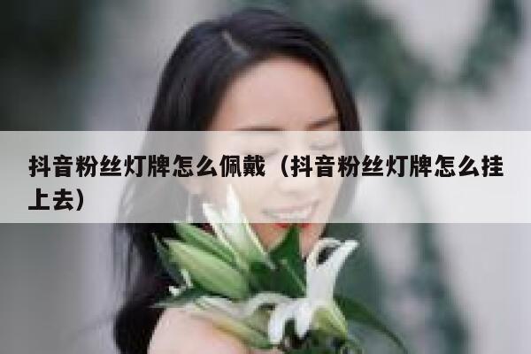 抖音粉丝灯牌怎么佩戴（抖音粉丝灯牌怎么挂上去） 第1张
