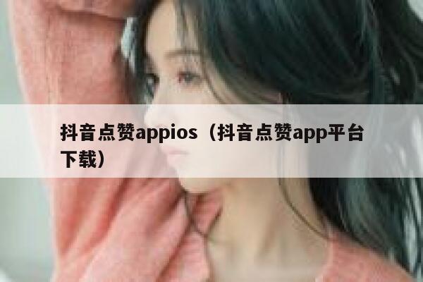 抖音点赞appios（抖音点赞app平台下载） 第1张