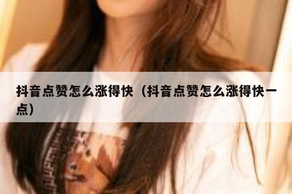 抖音点赞怎么涨得快（抖音点赞怎么涨得快一点） 第1张