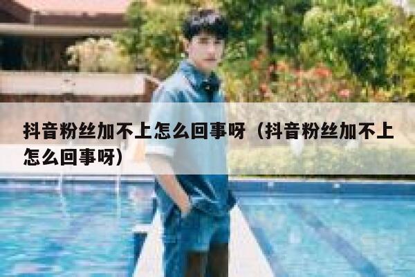 抖音粉丝加不上怎么回事呀（抖音粉丝加不上怎么回事呀） 第1张