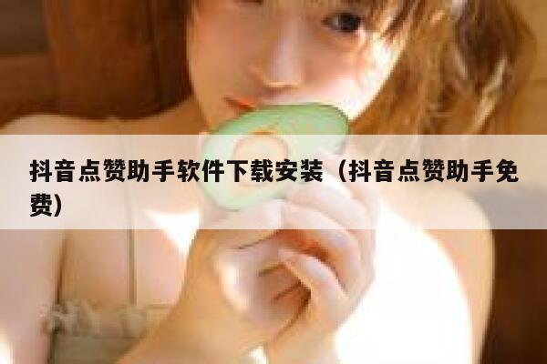 抖音点赞助手软件下载安装（抖音点赞助手免费） 第1张