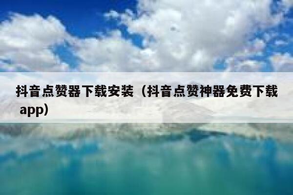 抖音点赞器下载安装（抖音点赞神器免费下载 app） 第1张