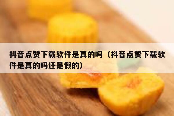 抖音点赞下载软件是真的吗（抖音点赞下载软件是真的吗还是假的） 第1张