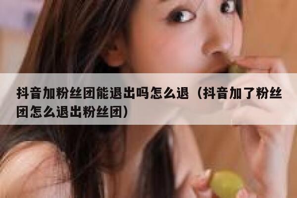 抖音加粉丝团能退出吗怎么退（抖音加了粉丝团怎么退出粉丝团） 第1张