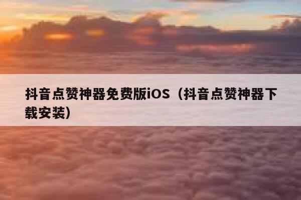 抖音点赞神器免费版iOS（抖音点赞神器下载安装） 第1张