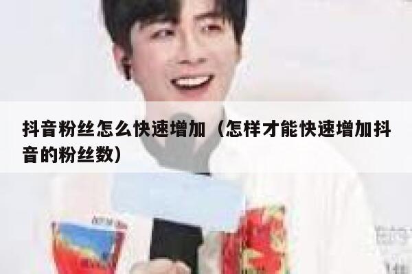 抖音粉丝怎么快速增加（怎样才能快速增加抖音的粉丝数） 第1张