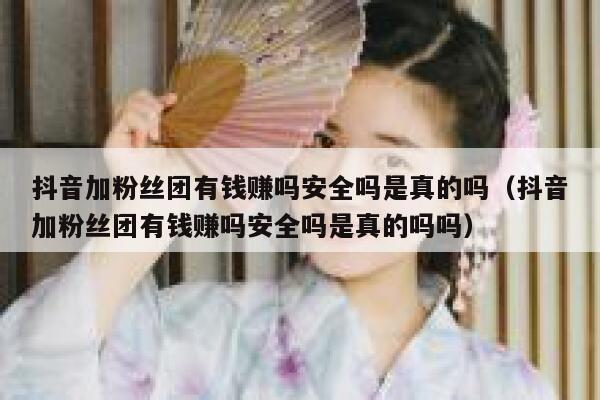 抖音加粉丝团有钱赚吗安全吗是真的吗（抖音加粉丝团有钱赚吗安全吗是真的吗吗） 第1张