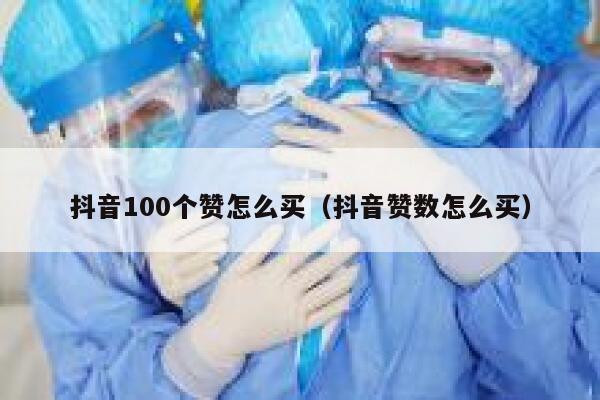 抖音100个赞怎么买（抖音赞数怎么买） 第1张