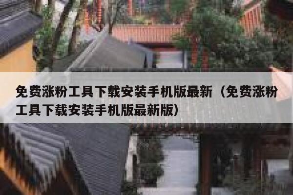 免费涨粉工具下载安装手机版最新（免费涨粉工具下载安装手机版最新版） 第1张