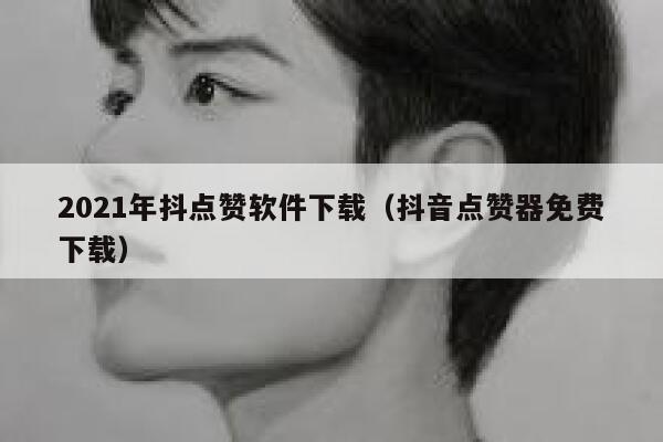 2021年抖点赞软件下载（抖音点赞器免费下载） 第1张