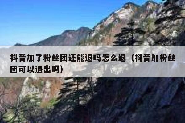 抖音加了粉丝团还能退吗怎么退（抖音加粉丝团可以退出吗） 第1张