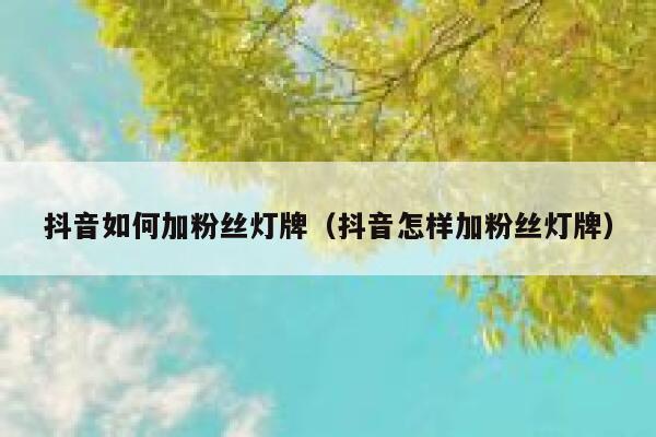 抖音如何加粉丝灯牌（抖音怎样加粉丝灯牌） 第1张