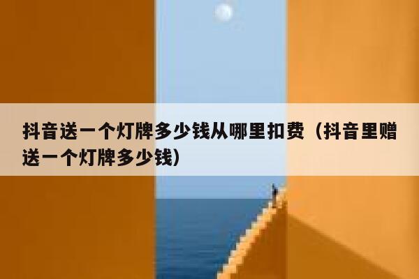 抖音送一个灯牌多少钱从哪里扣费（抖音里赠送一个灯牌多少钱） 第1张
