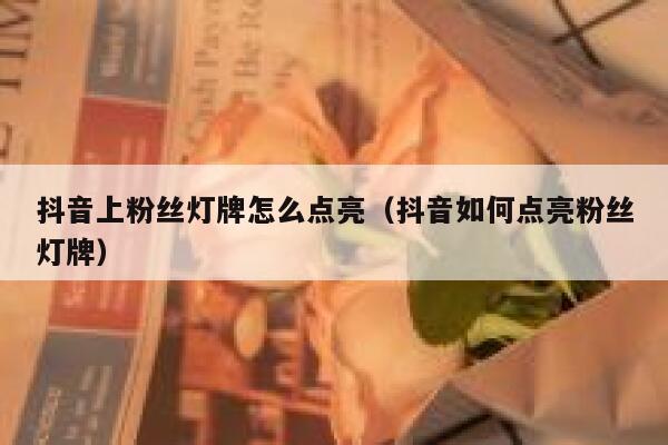 抖音上粉丝灯牌怎么点亮（抖音如何点亮粉丝灯牌） 第1张