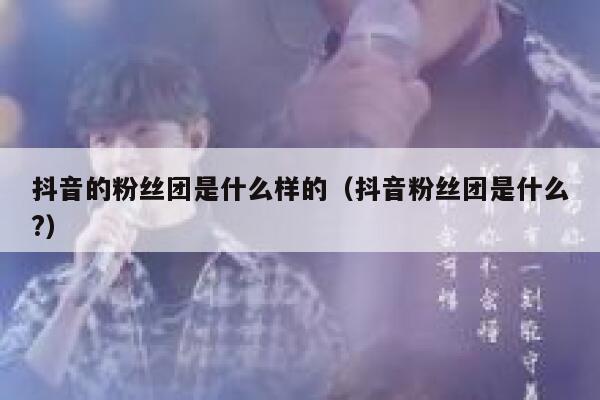 抖音的粉丝团是什么样的（抖音粉丝团是什么?） 第1张