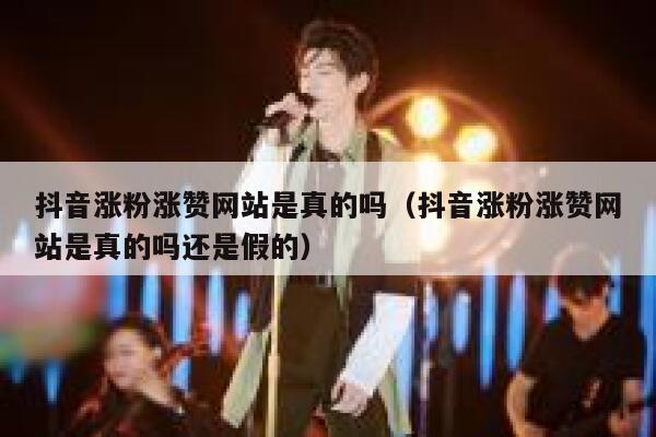 抖音涨粉涨赞网站是真的吗（抖音涨粉涨赞网站是真的吗还是假的） 第1张