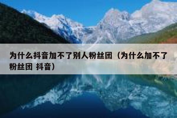 为什么抖音加不了别人粉丝团（为什么加不了粉丝团 抖音） 第1张