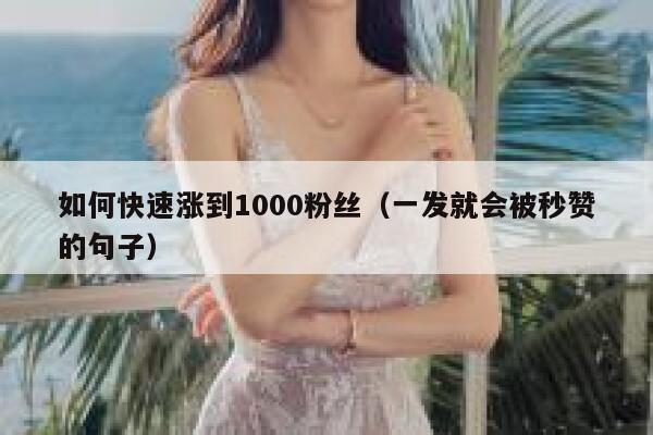 如何快速涨到1000粉丝（一发就会被秒赞的句子） 第1张
