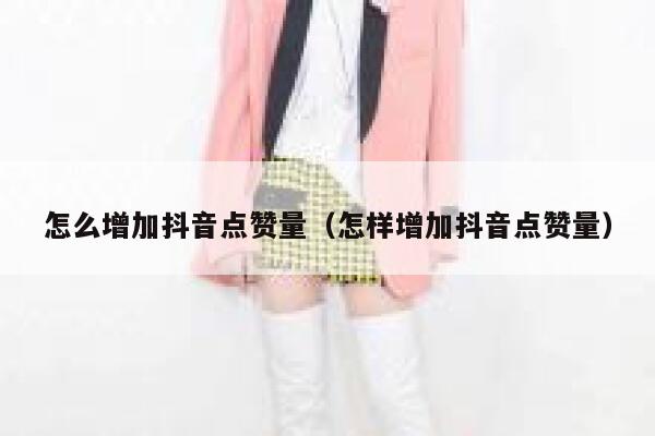 怎么增加抖音点赞量（怎样增加抖音点赞量） 第1张