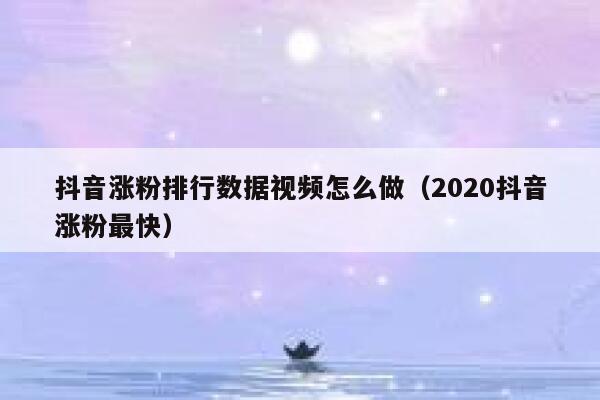 抖音涨粉排行数据视频怎么做（2020抖音涨粉最快） 第1张