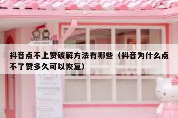 抖音点不上赞破解方法有哪些（抖音为什么点不了赞多久可以恢复） 第1张