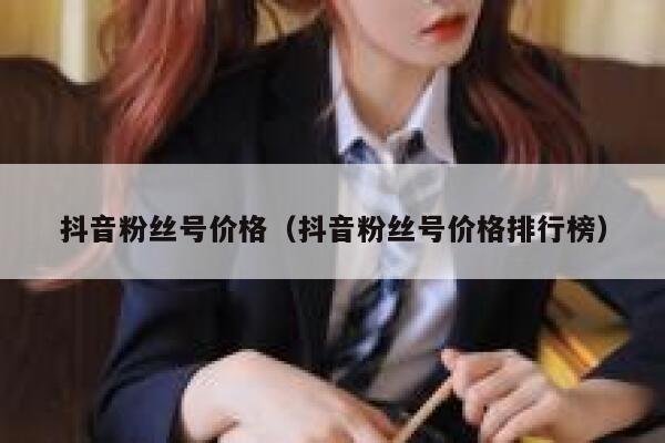 抖音粉丝号价格（抖音粉丝号价格排行榜） 第1张