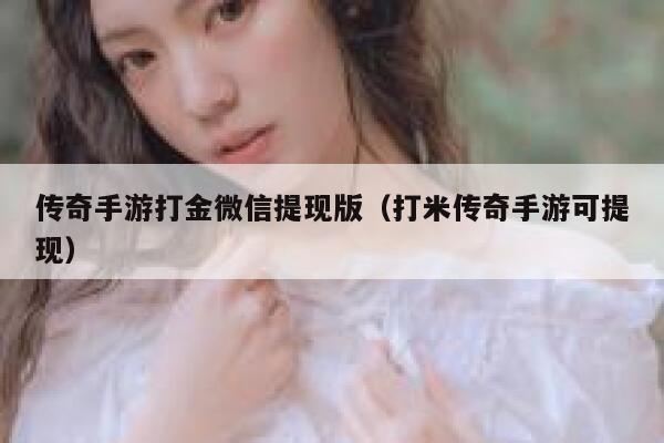 传奇手游打金微信提现版（打米传奇手游可提现） 第1张