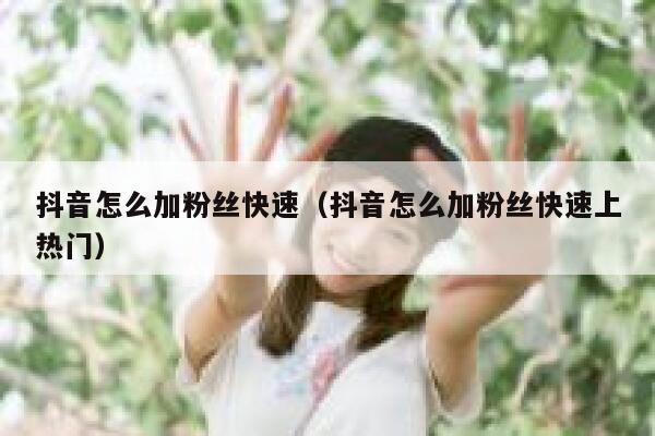 抖音怎么加粉丝快速（抖音怎么加粉丝快速上热门） 第1张