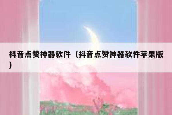 抖音点赞神器软件(抖音点赞神器软件苹果版) 第1张 抖音点赞神器软件(抖音点赞神器软件苹果版) 第1张