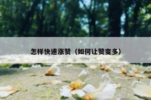 怎样快速涨赞(如何让赞变多) 第1张 怎样快速涨赞(如何让赞变多) 第1张