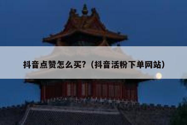 抖音点赞怎么买?（抖音活粉下单网站） 第1张