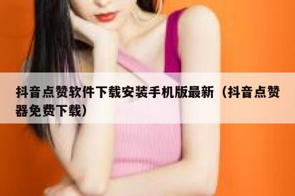 抖音点赞软件下载安装手机版最新(抖音点赞器免费下载) 第1张 抖音点赞软件下载安装手机版最新(抖音点赞器免费下载) 第1张