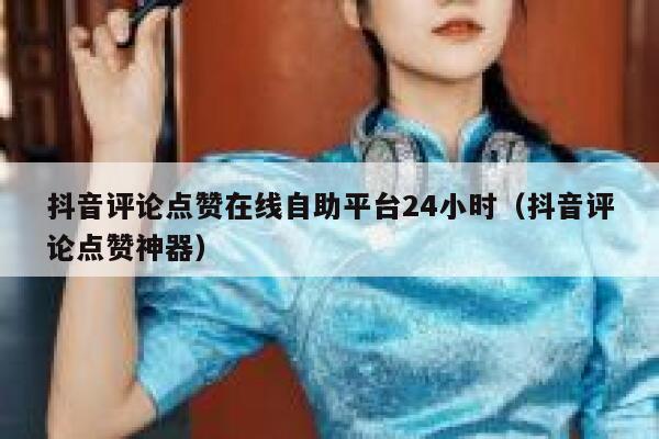 抖音评论点赞在线自助平台24小时(抖音评论点赞神器) 第1张 抖音评论点赞在线自助平台24小时(抖音评论点赞神器) 第1张