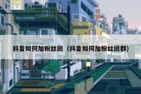 抖音如何加粉丝团(抖音如何加粉丝团群) 第1张 抖音如何加粉丝团(抖音如何加粉丝团群) 第1张