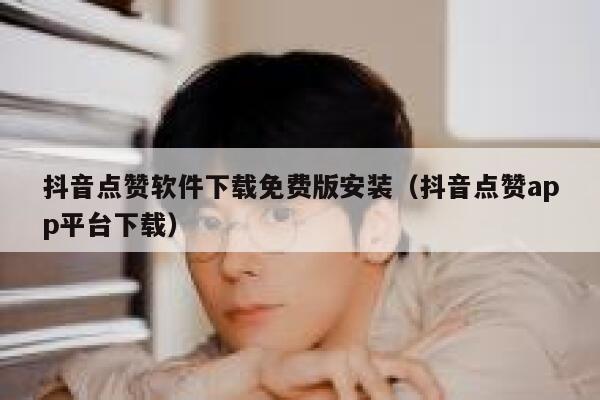 抖音点赞软件下载免费版安装（抖音点赞app平台下载） 第1张