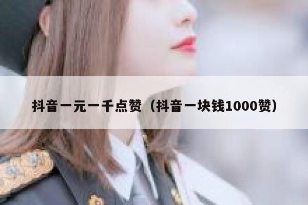 抖音一元一千点赞(抖音一块钱1000赞) 第1张 抖音一元一千点赞(抖音一块钱1000赞) 第1张