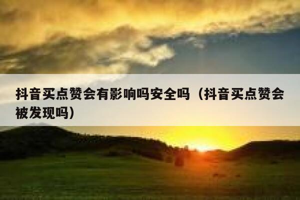 抖音买点赞会有影响吗安全吗（抖音买点赞会被发现吗） 第1张