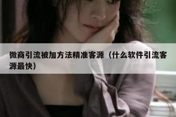 微商引流被加方法精准客源（什么软件引流客源最快） 第1张
