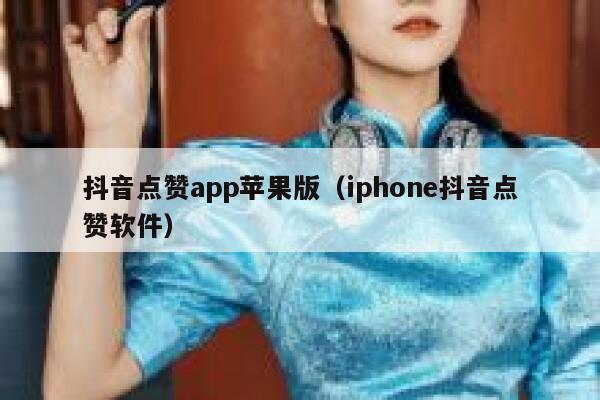 抖音点赞app苹果版(iphone抖音点赞软件) 第1张 抖音点赞app苹果版(iphone抖音点赞软件) 第1张