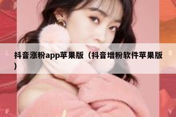 抖音涨粉app苹果版(抖音增粉软件苹果版) 第1张 抖音涨粉app苹果版(抖音增粉软件苹果版) 第1张