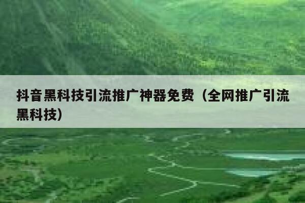 抖音黑科技引流推广神器免费(全网推广引流黑科技) 第1张 抖音黑科技引流推广神器免费(全网推广引流黑科技) 第1张