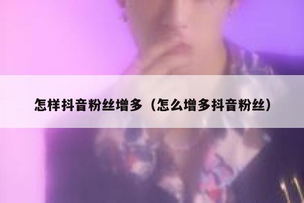 怎样抖音粉丝增多（怎么增多抖音粉丝） 第1张